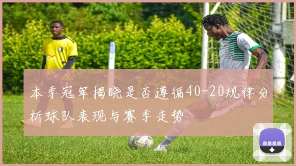 本季冠军揭晓是否遵循40-20规律分析球队表现与赛季走势