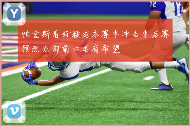 帕金斯看好猛龙本赛季冲击季后赛预测东部前六名有希望