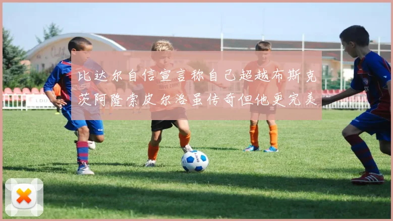 比达尔自信宣言称自己超越布斯克茨阿隆索皮尔洛虽传奇但他更完美