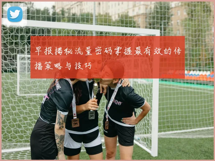 早报揭秘流量密码掌握最有效的传播策略与技巧