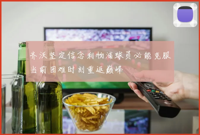 齐沃坚定信念利物浦球员必能克服当前困难时刻重返巅峰