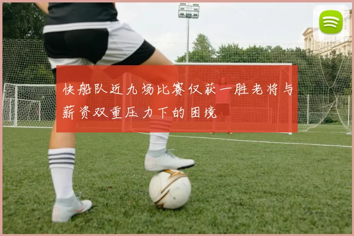 快船队近九场比赛仅获一胜老将与薪资双重压力下的困境