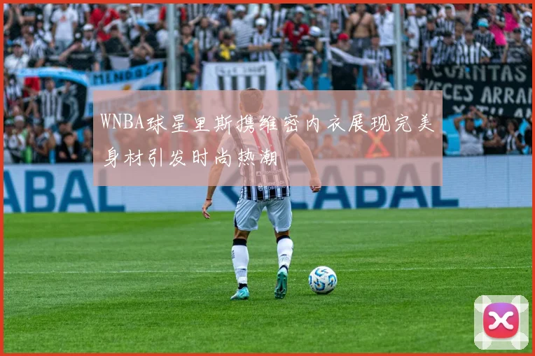 WNBA球星里斯携维密内衣展现完美身材引发时尚热潮