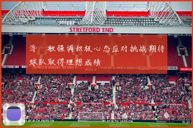 浮嶋敏强调积极心态应对挑战期待球队取得理想成绩