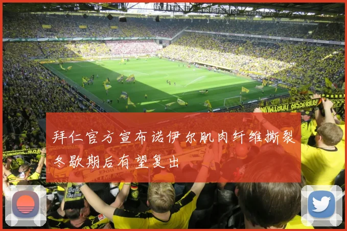 拜仁官方宣布诺伊尔肌肉纤维撕裂冬歇期后有望复出